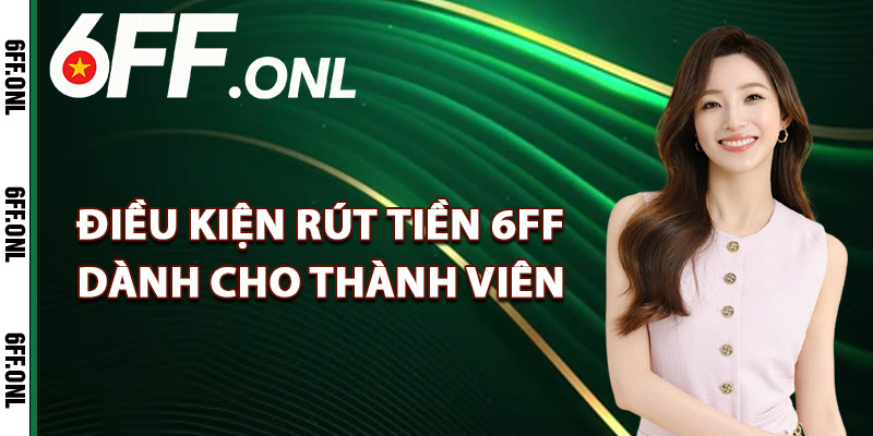 Điều kiện rút tiền 6FF dành cho thành viên