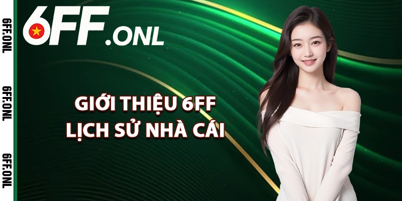 Giới thiệu 6FF lịch sử nhà cái