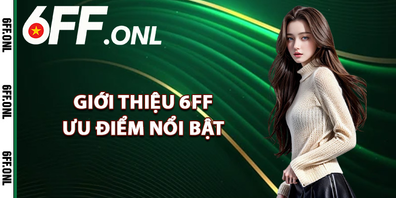 Giới thiệu 6FF ưu điểm nổi bật