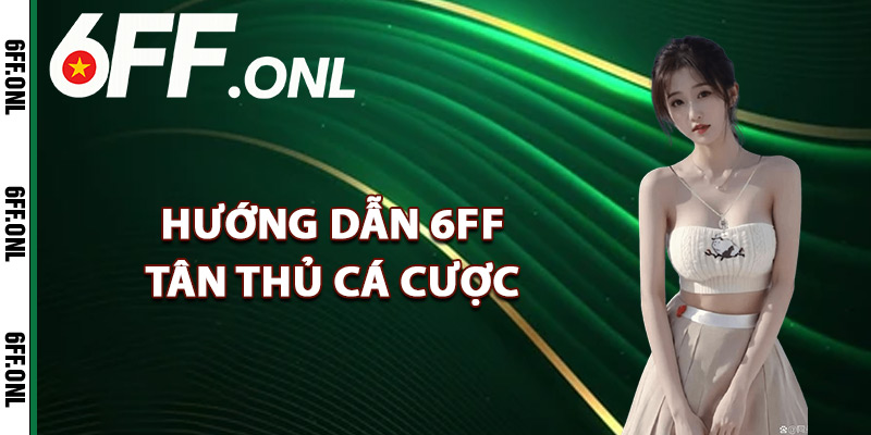 Hướng dẫn 6FF tân thủ cá cược