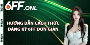 Hướng dẫn cách thức đăng ký 6FF đơn giản