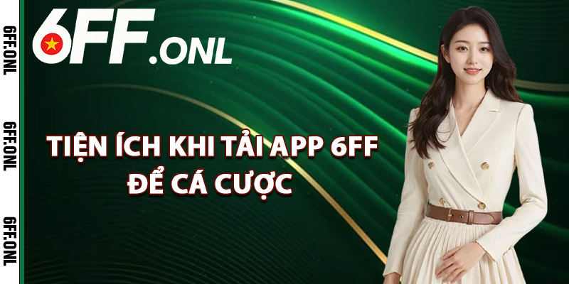Khám phá tiện ích sau khi tải app 6FF để cá cược