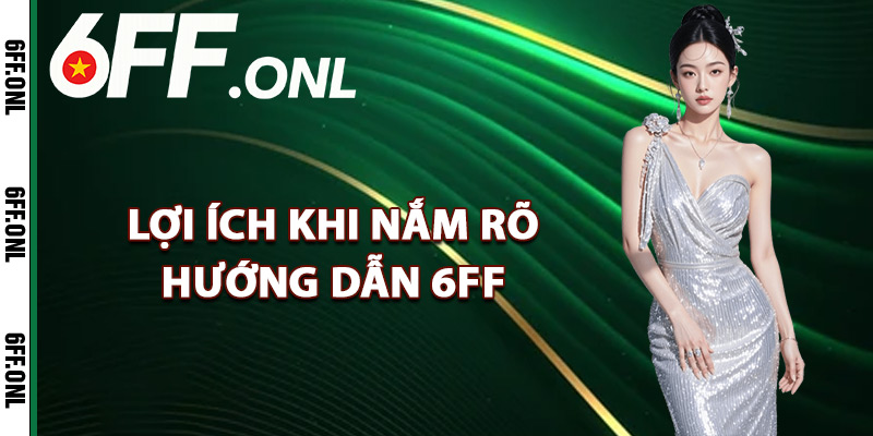 Lợi ích khi nắm rõ hướng dẫn 6FF