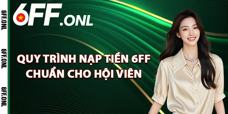 Nạp Tiền 6FF – Chi Tiết Giao Dịch Lên Điểm Cực Nhanh 1 Quy trình nạp tiền 6FF chuẩn cho hội viên