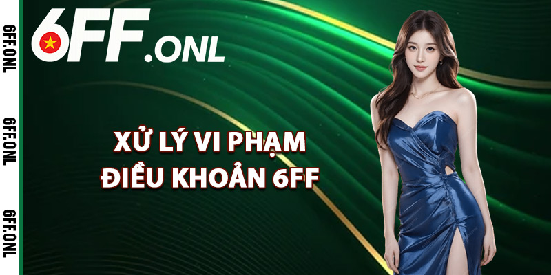 Xử lý vi phạm điều khoản 6FF
